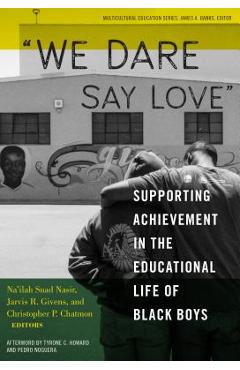 We Dare Say Love: Supporting Achievement in the Educational Life of Black Boys - Na\'ilah Suad Nasir