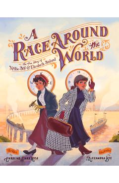 A Race Around the World: The True Story of Nellie Bly and Elizabeth Bisland - Caroline Starr Rose