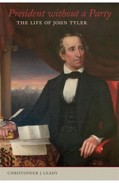 President Without a Party: The Life of John Tyler - Christopher J. Leahy