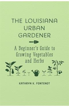 The Louisiana Urban Gardener: A Beginner's Guide to Growing Vegetables and Herbs - Kathryn K. Fontenot