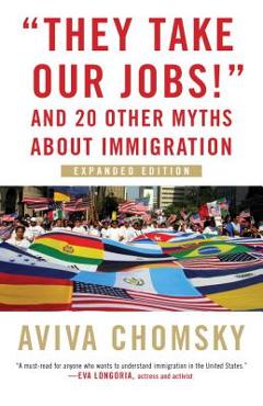 they Take Our Jobs!: And 20 Other Myths about Immigration, Expanded Edition - Aviva Chomsky