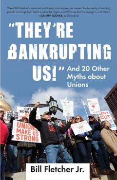 they\'re Bankrupting Us!: And 20 Other Myths about Unions - Bill Fletcher