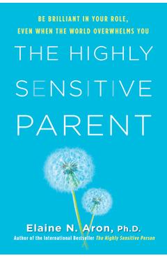 The highly sensitive parent: be brilliant in your role, even when the world overwhelms you - elaine n. aron