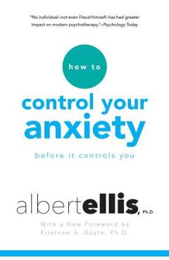 How to Control Your Anxiety Before It Controls You - Albert Ellis