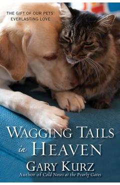 Wagging Tails in Heaven: The Gift of Our Pets\' Everlasting Love - Gary Kurz