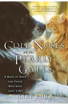 Cold Noses at the Pearly Gates: A Book of Hope for Those Who Have Lost a Pet - Gary Kurz