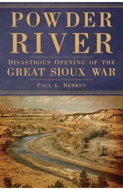Powder River: Disastrous Opening of the Great Sioux War - Paul L. Hedren