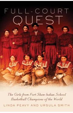 Full-Court Quest: The Girls from Fort Shaw Indian School, Basketball Champions of the World - Linda Peavy