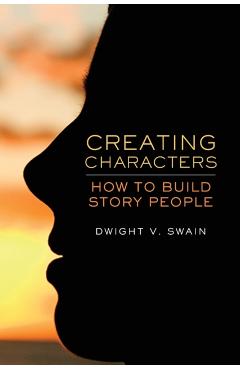 Creating Characters: How to Build Story People - Dwight V. Swain