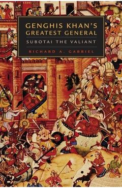 Genghis Khan\'s Greatest General: Subotai the Valiant - Richard A. Gabriel