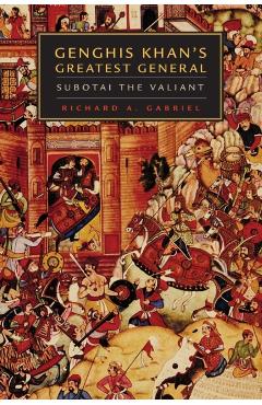 Genghis Khan's Greatest General: Subotai the Valiant - Richard A. Gabriel