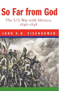 So Far from God: The U. S. War with Mexico, 1846-1848 - John S. D. Eisenhower