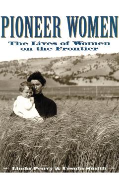 Pioneer Women: The Lives of Women on the Frontier - Linda Peavy
