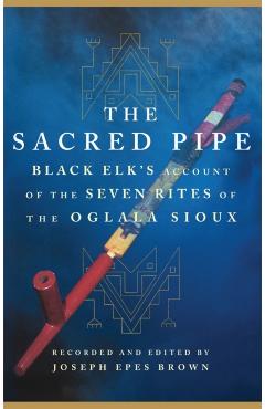 The Sacred Pipe, Volume 36: Black Elk's Account of the Seven Rites of the Oglala Sioux - Joseph Epes Brown