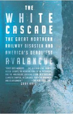 The White Cascade: The Great Northern Railway Disaster and America\'s Deadliest Avalanche - Gary Krist