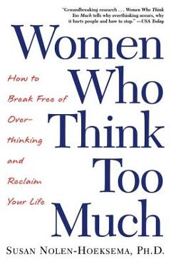 Women Who Think Too Much: How to Break Free of Overthinking and Reclaim Your Life - Susan Nolen-hoeksema