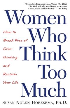 Women Who Think Too Much: How to Break Free of Overthinking and Reclaim Your Life - Susan Nolen-hoeksema