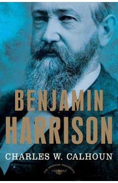 Benjamin Harrison: The American Presidents Series: The 23rd President, 1889-1893 - Charles W. Calhoun