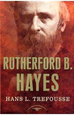 Rutherford B. Hayes: The American Presidents Series: The 19th President, 1877-1881 - Hans Trefousse