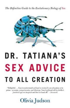 Dr. Tatiana\'s Sex Advice to All Creation: The Definitive Guide to the Evolutionary Biology of Sex - Olivia Judson