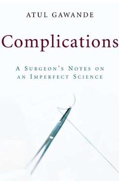 Complications: A Surgeon\'s Notes on an Imperfect Science - Atul Gawande