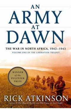 An Army at Dawn: The War in North Africa, 1942-1943, Volume One of the Liberation Trilogy - Rick Atkinson