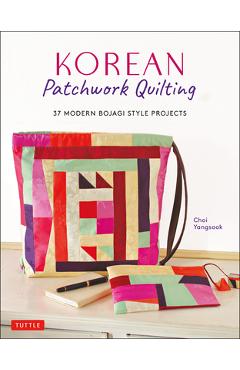 Korean Patchwork Quilting: 37 Modern Bojagi Style Projects - Choi Yangsook
