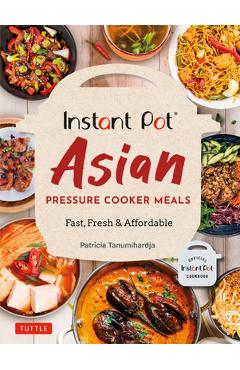 Instant Pot Asian Pressure Cooker Meals: Fast, Fresh & Affordable (Official Instant Pot Cookbook) - Patricia Tanumihardja