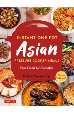 Instant Pot Asian Pressure Cooker Meals: Fast, Fresh & Affordable (Official Instant Pot Cookbook) - Patricia Tanumihardja
