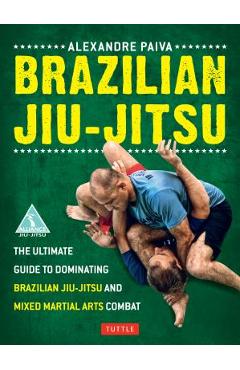 Brazilian Jiu-Jitsu: The Ultimate Guide to Dominating Brazilian Jiu-Jitsu and Mixed Martial Arts Combat - Alexandre Paiva