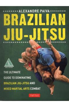Brazilian Jiu-Jitsu: The Ultimate Guide to Dominating Brazilian Jiu-Jitsu and Mixed Martial Arts Combat - Alexandre Paiva
