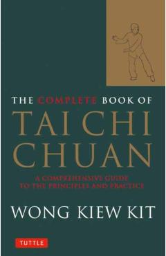 The Complete Book of Tai Chi Chuan: A Comprehensive Guide to the Principles and Practice - Wong Kiew Kit