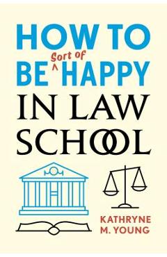 How to Be Sort of Happy in Law School - Kathryne M. Young