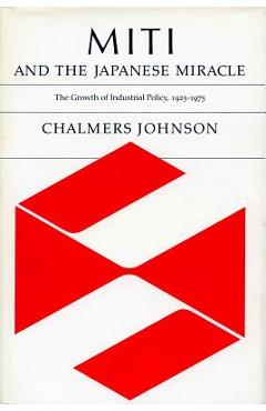 Miti and the Japanese Miracle: The Growth of Industrial Policy, 1925-1975 - Chalmers Johnson