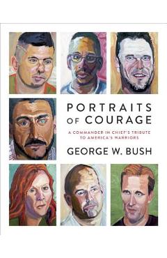 Portraits of Courage: A Commander in Chief\'s Tribute to America\'s Warriors - George W. Bush