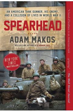 Spearhead: An American Tank Gunner, His Enemy, and a Collision of Lives in World War II - Adam Makos