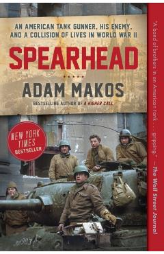 Spearhead: An American Tank Gunner, His Enemy, and a Collision of Lives in World War II - Adam Makos