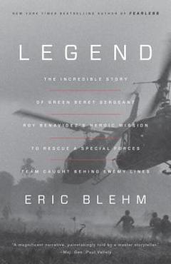 Legend: The Incredible Story of Green Beret Sergeant Roy Benavidez\'s Heroic Mission to Rescue a Special Forces Team Caught Beh - Eric Blehm