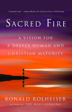 Sacred Fire: A Vision for a Deeper Human and Christian Maturity - Ronald Rolheiser