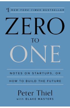 Zero to One: Notes on Startups, or How to Build the Future - Peter Thiel