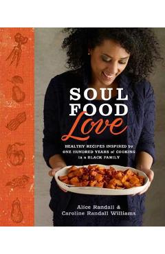 Soul Food Love: Healthy Recipes Inspired by One Hundred Years of Cooking in a Black Family: A Cookbook