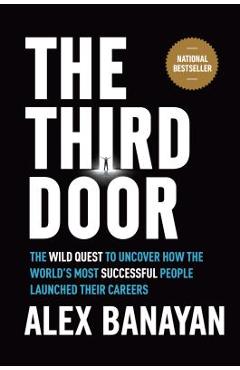 The Third Door: The Wild Quest to Uncover How the World\'s Most Successful People Launched Their Careers - Alex Banayan