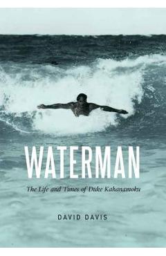 Waterman: The Life and Times of Duke Kahanamoku - David Davis