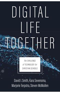 Digital Life Together: The Challenge of Technology for Christian Schools - David I. Smith