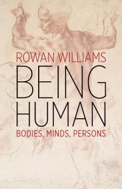 Being Human: Bodies, Minds, Persons - Rowan Williams