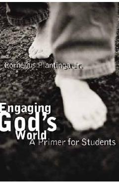 Engaging God\'s World: A Christian Vision of Faith, Learning, and Living - Cornelius Plantinga