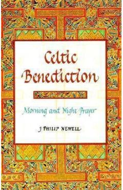 Celtic Benediction: Morning and Night Prayer - J. Philip Newell