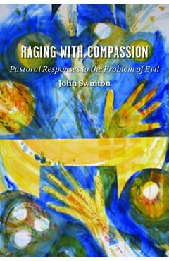 Raging with Compassion: Pastoral Responses to the Problem of Evil - John Swinton