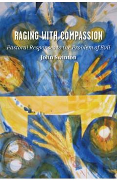 Raging with Compassion: Pastoral Responses to the Problem of Evil - John Swinton