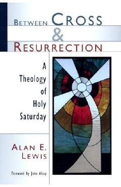 Between Cross and Resurrection: A Theology of Holy Saturday - Alan E. Lewis